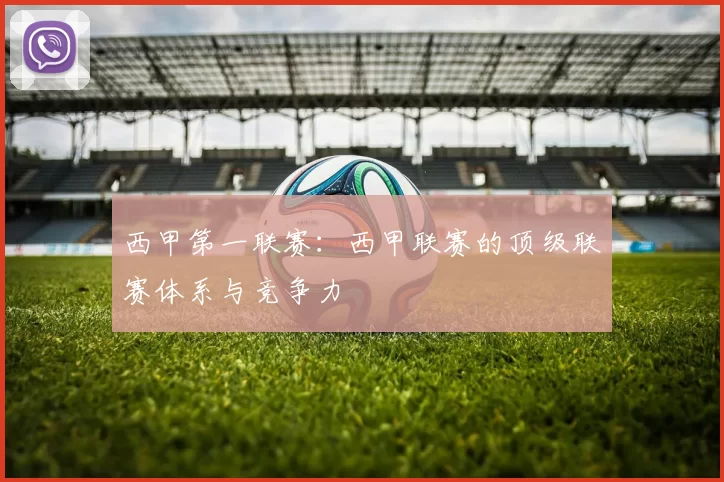 西甲第一联赛：西甲联赛的顶级联赛体系与竞争力