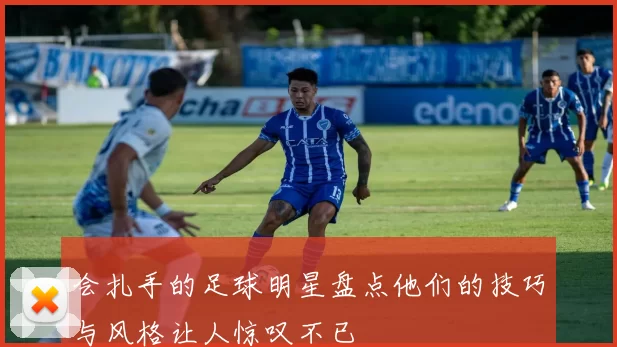 会扎手的足球明星盘点他们的技巧与风格让人惊叹不已