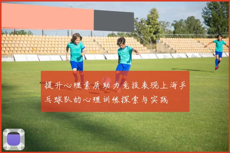 提升心理素质助力竞技表现上海乒乓球队的心理训练探索与实践