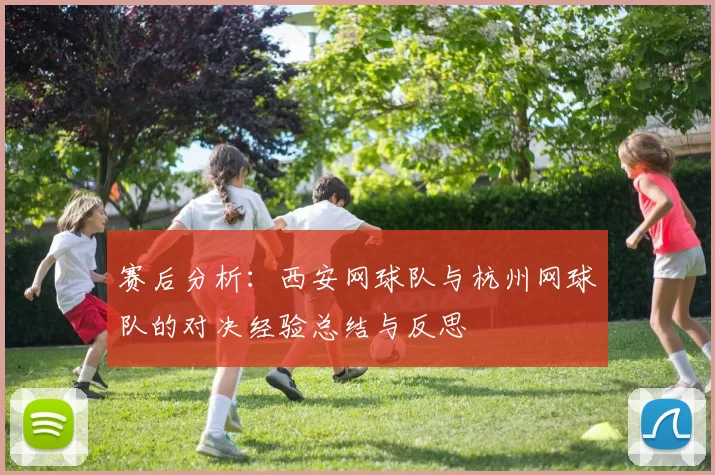 赛后分析：西安网球队与杭州网球队的对决经验总结与反思
