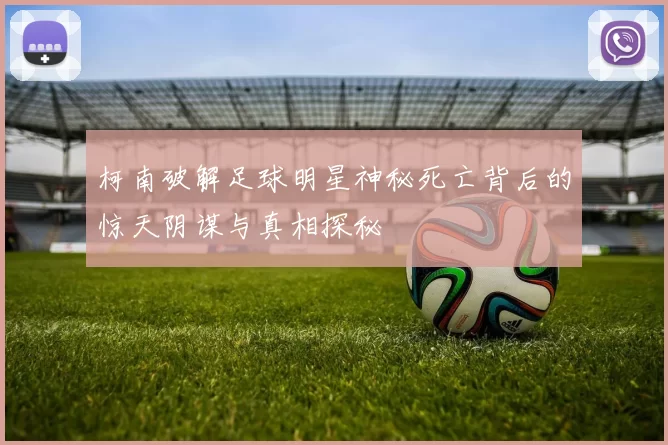 柯南破解足球明星神秘死亡背后的惊天阴谋与真相探秘