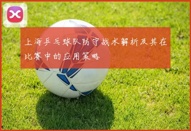 上海乒乓球队防守战术解析及其在比赛中的应用策略
