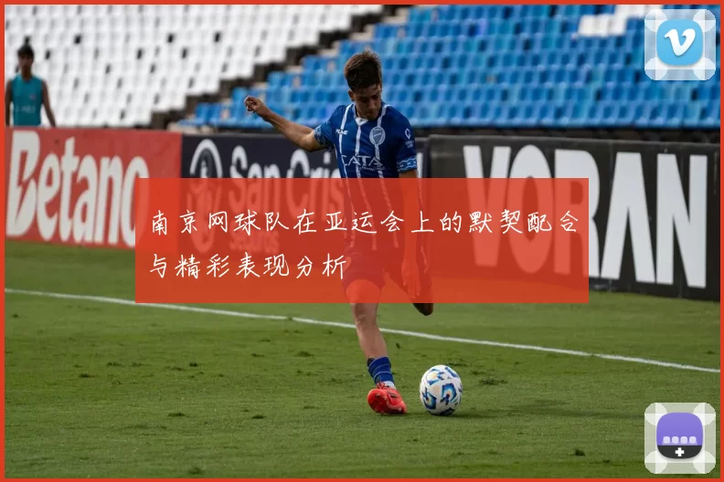 南京网球队在亚运会上的默契配合与精彩表现分析
