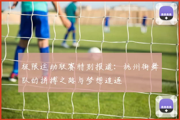 极限运动联赛特别报道：杭州街舞队的拼搏之路与梦想追逐