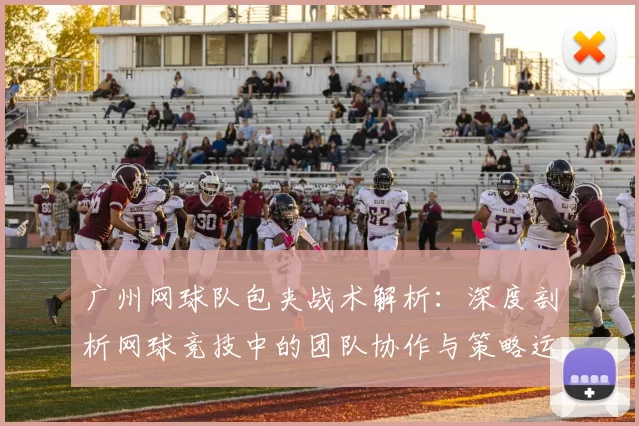 广州网球队包夹战术解析：深度剖析网球竞技中的团队协作与策略运用