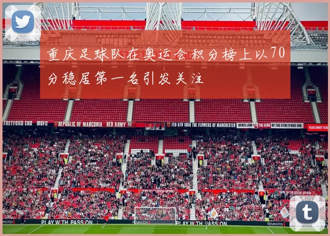 重庆足球队在奥运会积分榜上以70分稳居第一名引发关注