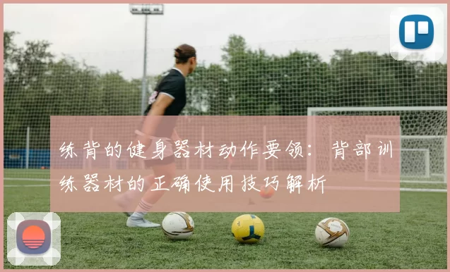 练背的健身器材动作要领：背部训练器材的正确使用技巧解析