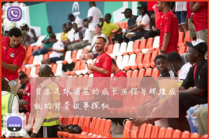 日本足球明星的成长历程与辉煌成就的背景故事探秘