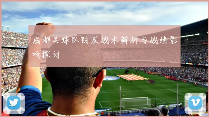 成都足球队防反战术解析与战绩影响探讨