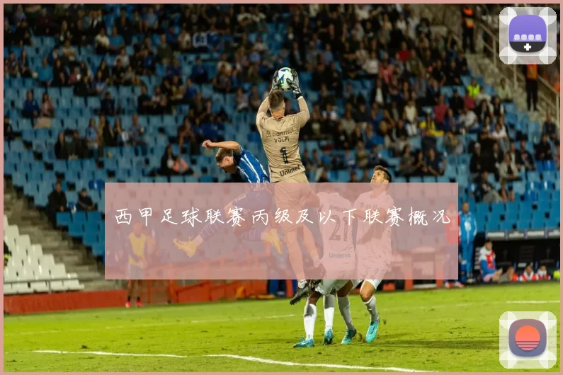 西甲足球联赛丙级及以下联赛概况