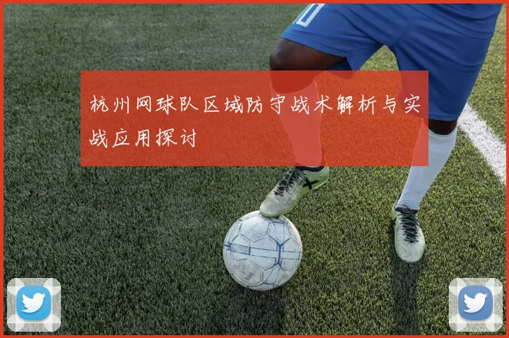 杭州网球队区域防守战术解析与实战应用探讨