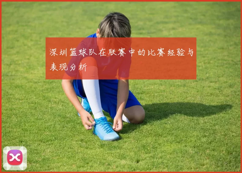 深圳篮球队在联赛中的比赛经验与表现分析