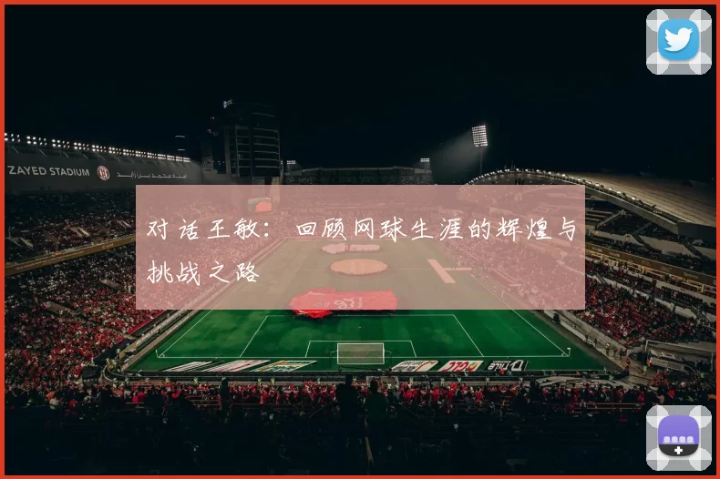 对话王敏：回顾网球生涯的辉煌与挑战之路