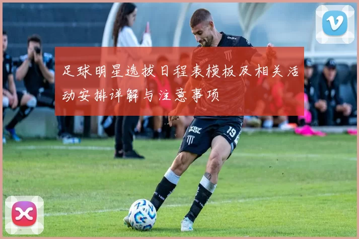 足球明星选拔日程表模板及相关活动安排详解与注意事项