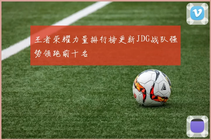 王者荣耀力量排行榜更新JDG战队强势领跑前十名