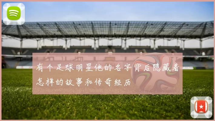 有个足球明星他的名字背后隐藏着怎样的故事和传奇经历