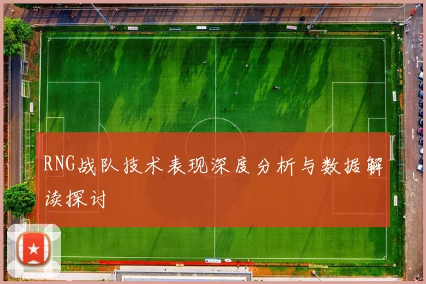 RNG战队技术表现深度分析与数据解读探讨