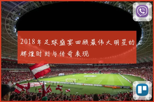 2018年足球盛宴回顾最伟大明星的辉煌时刻与传奇表现