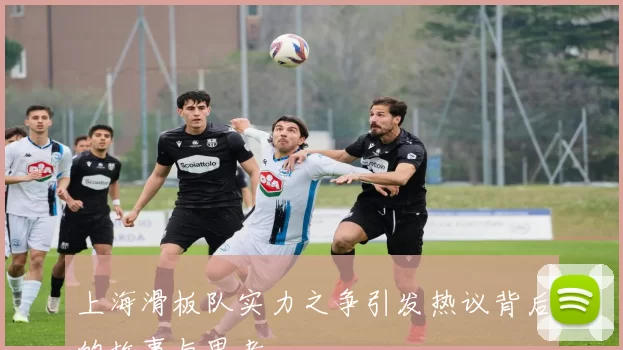 上海滑板队实力之争引发热议背后的故事与思考
