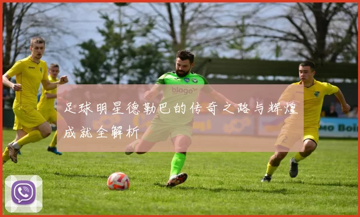 足球明星德勒巴的传奇之路与辉煌成就全解析