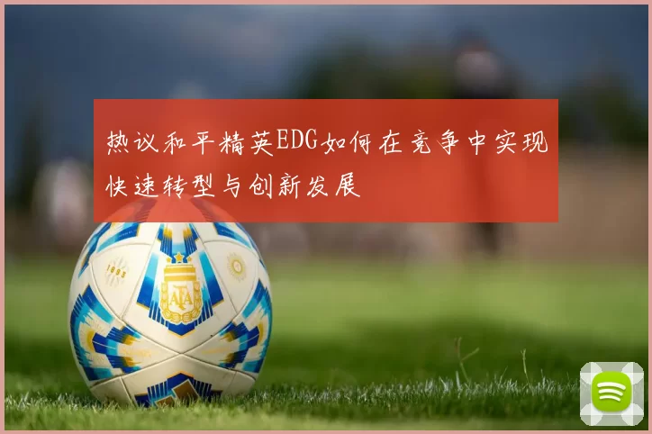 热议和平精英EDG如何在竞争中实现快速转型与创新发展