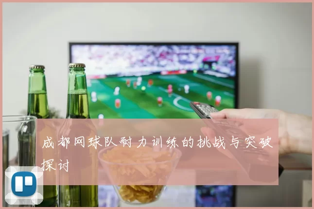 成都网球队耐力训练的挑战与突破探讨