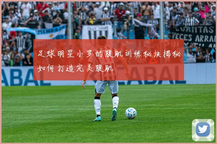 足球明星小罗的腹肌训练秘诀揭秘如何打造完美腹肌
