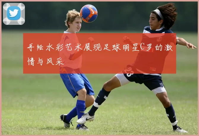 手绘水彩艺术展现足球明星C罗的激情与风采