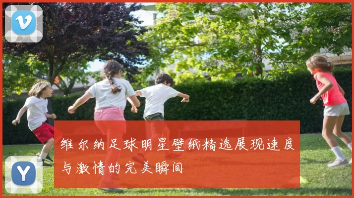 维尔纳足球明星壁纸精选展现速度与激情的完美瞬间