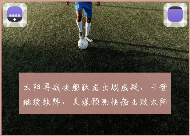 太阳再战快船狄龙出战成疑，卡登继续缺阵，美媒预测快船击败太阳