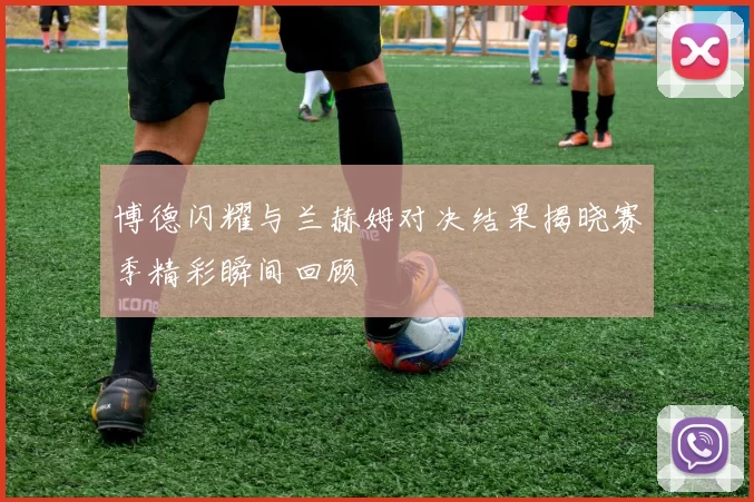 博德闪耀与兰赫姆对决结果揭晓赛季精彩瞬间回顾