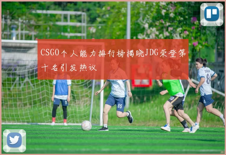 CSGO个人能力排行榜揭晓JDG荣登第十名引发热议