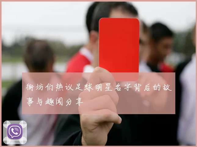 街坊们热议足球明星名字背后的故事与趣闻分享