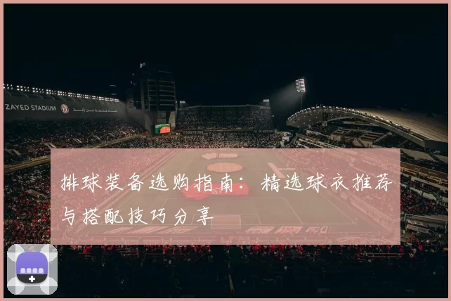 排球装备选购指南：精选球衣推荐与搭配技巧分享
