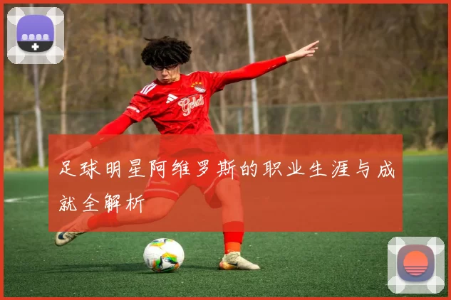 足球明星阿维罗斯的职业生涯与成就全解析