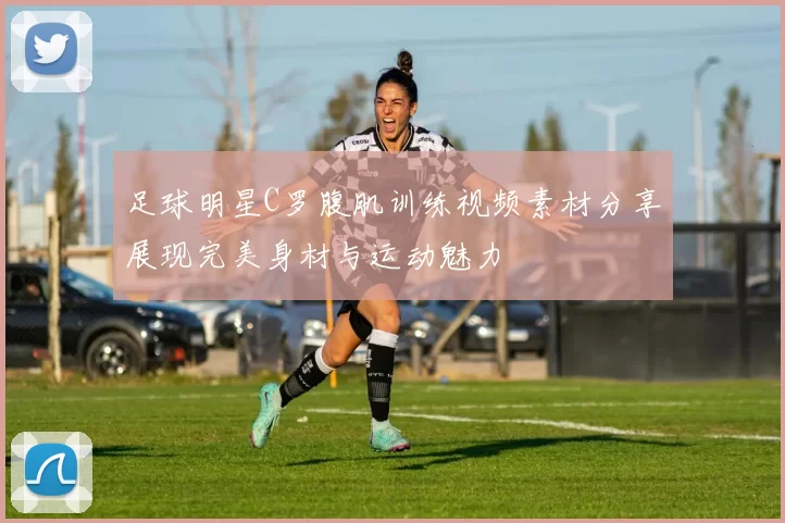 足球明星C罗腹肌训练视频素材分享展现完美身材与运动魅力