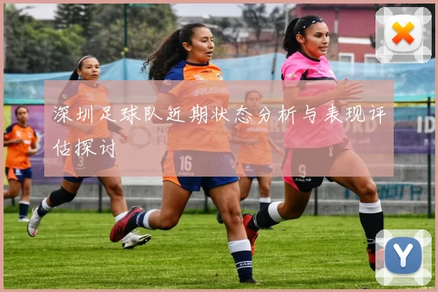 深圳足球队近期状态分析与表现评估探讨
