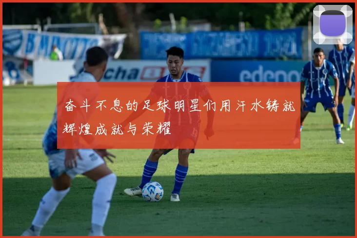 奋斗不息的足球明星们用汗水铸就辉煌成就与荣耀