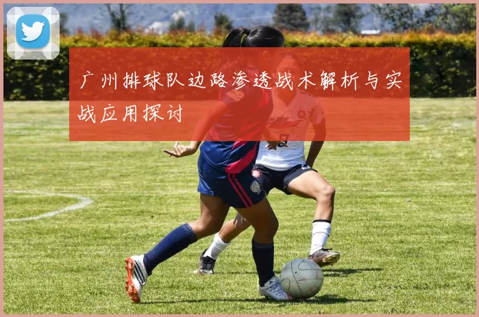 广州排球队边路渗透战术解析与实战应用探讨